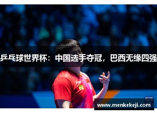 乒乓球世界杯：中国选手夺冠，巴西无缘四强